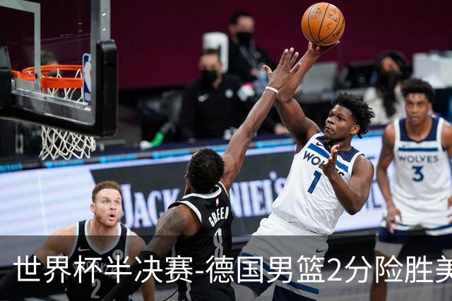 世界杯半决赛-德国男篮2分险胜美国晋级决赛