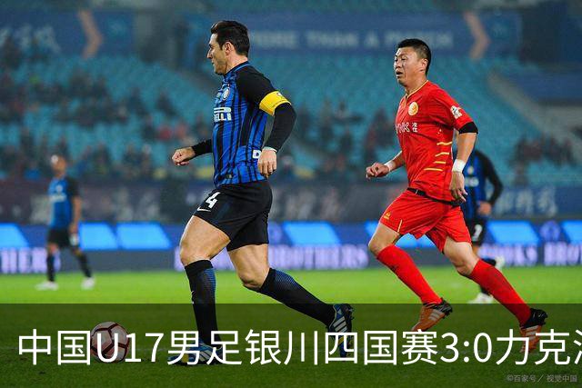 中国U17男足银川四国赛3:0力克澳大利亚队：战术解析与未来展望