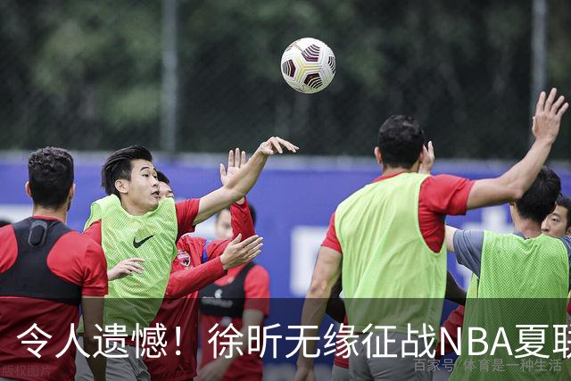 令人遗憾！徐昕无缘征战NBA夏联，原因曝光，球迷惋惜，杜锋躺枪