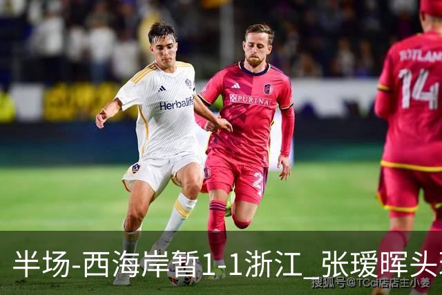 半场-西海岸暂1-1浙江 张瑷晖头球斩获中超首球彭欣力扳平