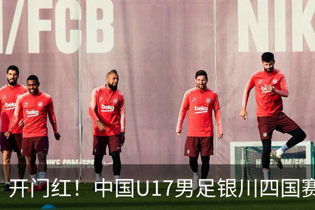 开门红！中国U17男足银川四国赛3:0力克澳大利亚