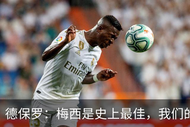 德保罗：梅西是史上最佳，我们的责任是让他做自己最擅长的事
